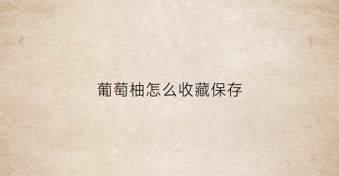 葡萄柚怎么收藏保存