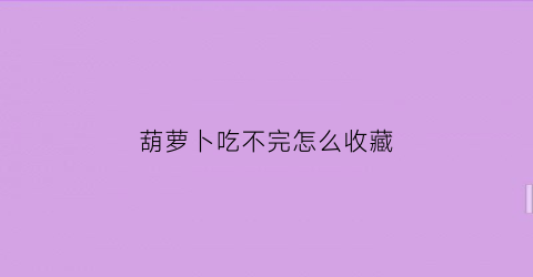 葫萝卜吃不完怎么收藏