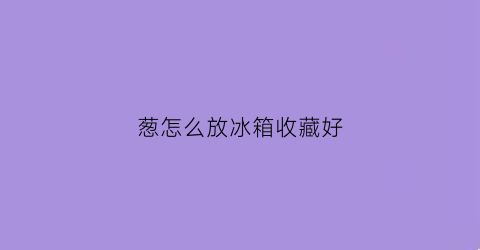 葱怎么放冰箱收藏好