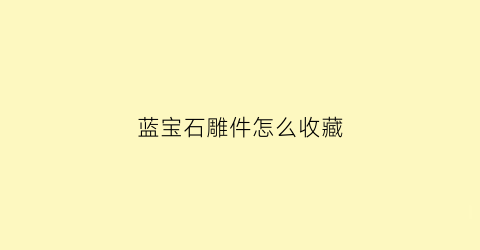 蓝宝石雕件怎么收藏