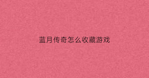 蓝月传奇怎么收藏游戏