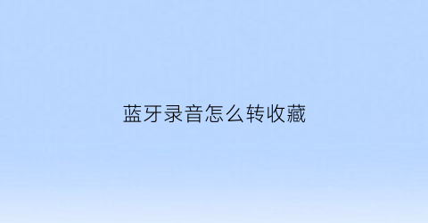 蓝牙录音怎么转收藏