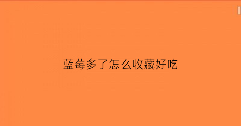 蓝莓多了怎么收藏好吃