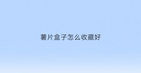 薯片盒子怎么收藏好