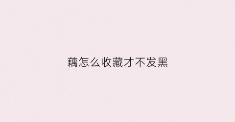 藕怎么收藏才不发黑