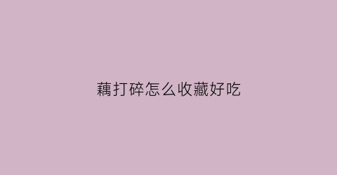 藕打碎怎么收藏好吃