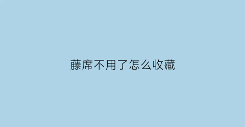 藤席不用了怎么收藏