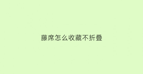 藤席怎么收藏不折叠