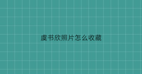 虞书欣照片怎么收藏