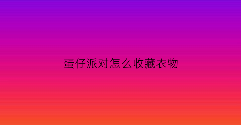 蛋仔派对怎么收藏衣物