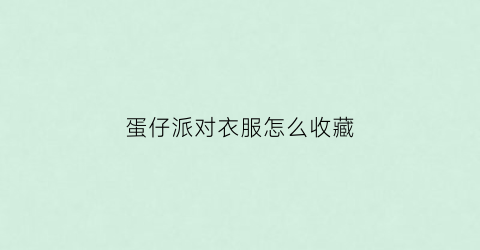 蛋仔派对衣服怎么收藏