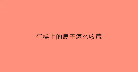 蛋糕上的扇子怎么收藏