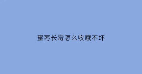 蜜枣长霉怎么收藏不坏