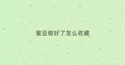 蜜豆做好了怎么收藏