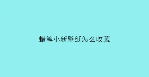 蜡笔小新壁纸怎么收藏