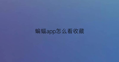 蝙蝠app怎么看收藏