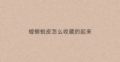 螳螂蜕皮怎么收藏的起来