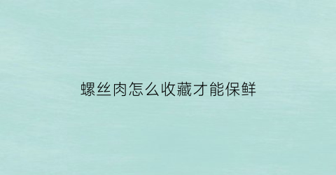 螺丝肉怎么收藏才能保鲜