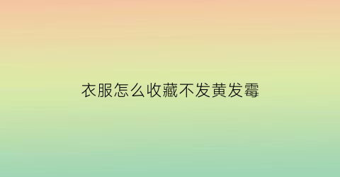 衣服怎么收藏不发黄发霉