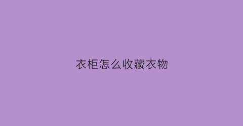 衣柜怎么收藏衣物