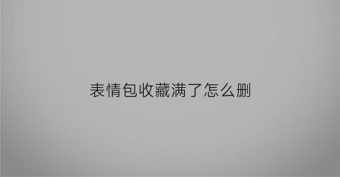 表情包收藏满了怎么删