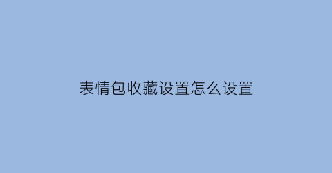 表情包收藏设置怎么设置