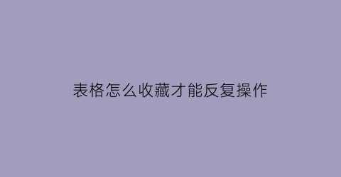 表格怎么收藏才能反复操作