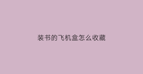 装书的飞机盒怎么收藏