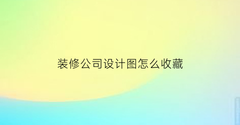 装修公司设计图怎么收藏