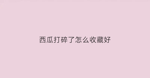 西瓜打碎了怎么收藏好