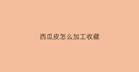 西瓜皮怎么加工收藏