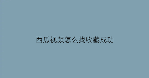 西瓜视频怎么找收藏成功