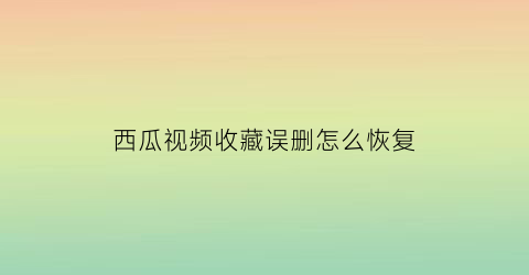 西瓜视频收藏误删怎么恢复