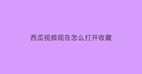 西瓜视频现在怎么打开收藏