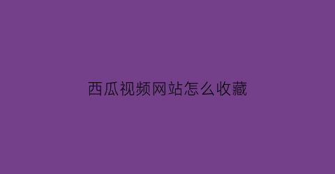 西瓜视频网站怎么收藏