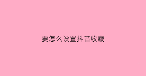 要怎么设置抖音收藏