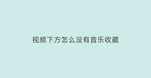 视频下方怎么没有音乐收藏