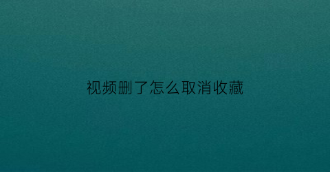 视频删了怎么取消收藏