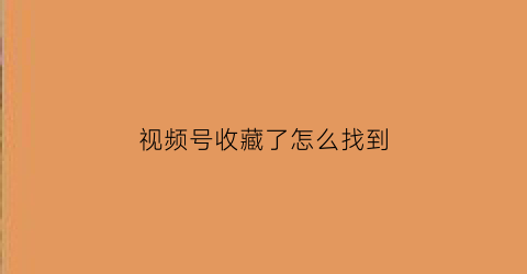 视频号收藏了怎么找到