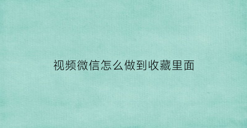 视频微信怎么做到收藏里面