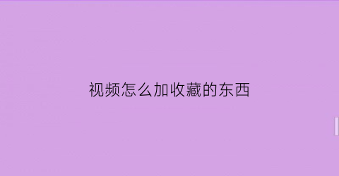 视频怎么加收藏的东西