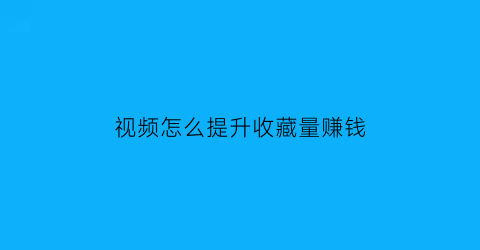 视频怎么提升收藏量赚钱