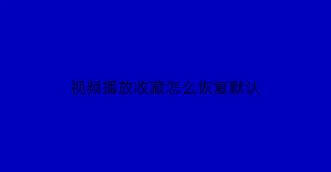 视频播放收藏怎么恢复默认