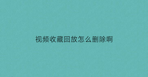 视频收藏回放怎么删除啊