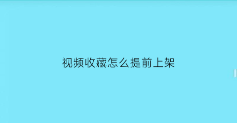 视频收藏怎么提前上架