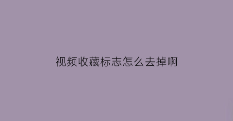 视频收藏标志怎么去掉啊