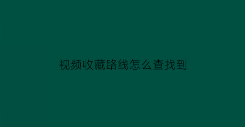 视频收藏路线怎么查找到