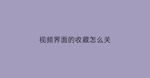 视频界面的收藏怎么关