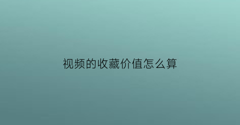 视频的收藏价值怎么算