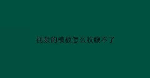 视频的模板怎么收藏不了